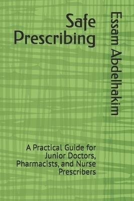 Safe Prescribing: A Practical Guide for Junior Doctors, Pharmacists, and Nurse Prescribers - Essam Abdelhakim - cover