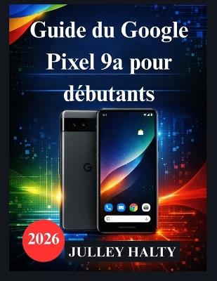 Guide du Google Pixel 9a pour débutants: Guide pratique pour la configuration, les fonctionnalités et la sécurité du téléphone - Julley Halty - cover