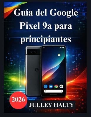 Guía del Google Pixel 9a para principiantes: Un manual práctico de configuración, funciones y seguridad del teléfono - Julley Halty - cover