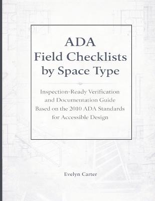 ADA Field Checklists by Space Type: Inspection-Ready Verification and Documentation Guide Based on the 2010 ADA Standards for Accessible Design - Evelyn Carter - cover