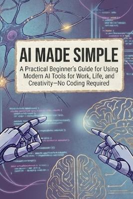 AI Made Simple: A Practical Beginner's Guide for Using Modern AI Tools for Work, Life, and Creativity-No Coding Required - Ryan - cover