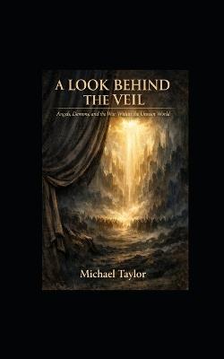 A Look Behind the Veil: Angels, Demons, and the War Within the Unseen World - Michael Taylor - cover