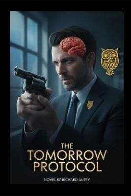 The Tomorrow Protocol: A Scientist Has 2 Weeks To Find Out Who Will Assasinate Him And Why - Richard Bryan Autry - cover