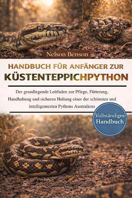 Handbuch Für Anfänger Zur Küstenteppichpython: Der grundlegende Leitfaden zur Pflege, Fütterung, Handhabung und sicheren Haltung einer der schönsten und intelligentesten Pythons Australiens - Nelson Benson - cover