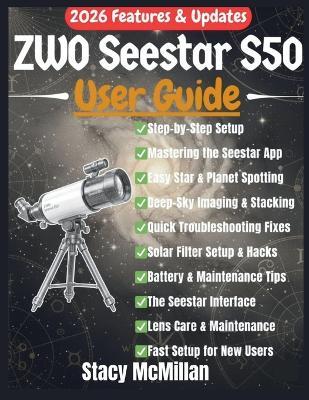ZWO Seestar S50 User Guide: A Complete Step-by-Step Manual for Effortless Setup, Smart Telescope Control, and Stunning Astronomical Imaging for Beginners & Enthusiasts - Stacy McMillan - cover