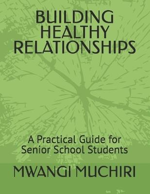 Building Healthy Relationships: A Practical Guide for Senior School Students - Mwangi Muchiri - cover