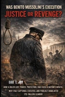 Was Benito Mussolini's Execution Justice or Revenge? - Dar T Joy - cover