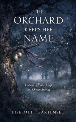 The Orchard Keeps Her Name: A Novel of Quiet Magic and Chosen Staying - Liselotte Gartensee - cover