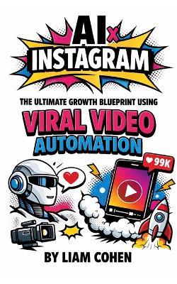 AI x Instagram: The Ultimate Growth Blueprint Using Viral Video Automation - Liam Cohen - cover