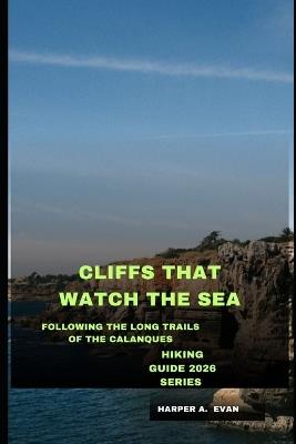 Cliffs That Watch the Sea: Following the Long Trails of the Calanques - Harper A Evan - cover