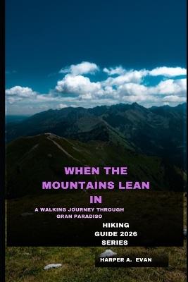 When the Mountains Lean in: A Walking Journey Through Gran Paradiso - Harper A Evan - cover