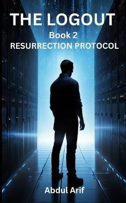 The Logout - RESURRECTION PROTOCOL - Book 2 - Abdul Arif - cover