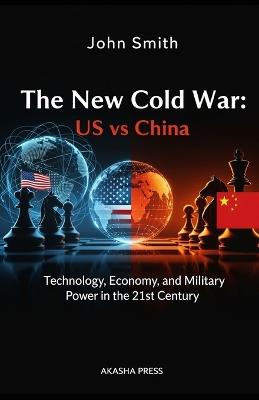 The New Cold War: US vs China: Technology, Economy, and Military Power in the 21st Century - John Smith - cover
