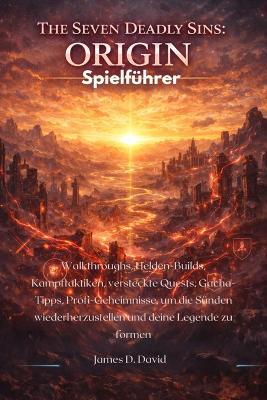 The Seven Deadly Sins: Origin Spielführer: Walkthroughs, Helden-Builds, Kampftaktiken, versteckte Quests, Gacha-Tipps, Profi-Geheimnisse, um die Sünden wiederherzustellen und deine Legende zu formen - James D David - cover