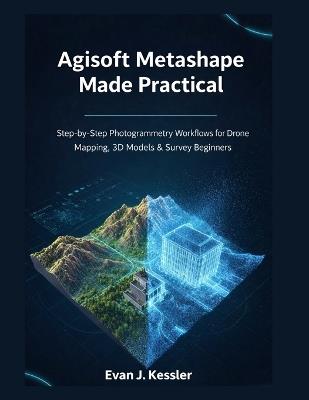 Agisoft Metashape Made Practical: Step-by-Step Photogrammetry Workflows for Drone Mapping, 3D Models & Survey Beginners - Evan J Kessler - cover