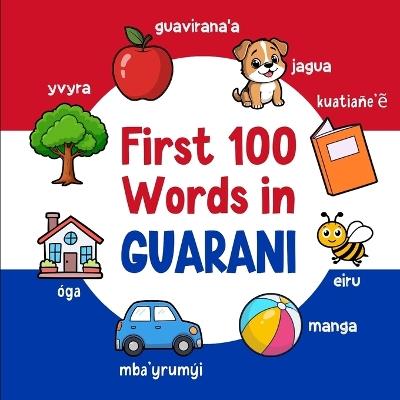 First 100 Words in Guarani: Bilingual English Guarani Picture Book for Kids with Pronunciations, Language Learning Flashcards, Dictionary for Babies, Toddlers, and Children - Ahmet Neseli - cover