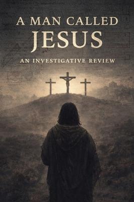 A Man Called Jesus: An Investigative Review of Jesus of Nazareth - Kyle Fields - cover
