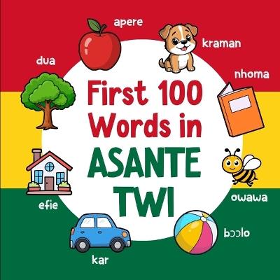 First 100 Words in Asante Twi: Bilingual English Asante Twi Picture Book for Kids with Pronunciations, Language Learning Flashcards, Dictionary for Babies, Toddlers, and Children - Ahmet Neseli - cover