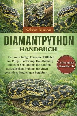 Diamantpython-Handbuch: Der vollständige Einsteigerleitfaden zur Pflege, Fütterung, Handhabung und zum Verständnis des sanften australischen Pythons für einen gesunden, langlebigen Begleiter - Nelson Benson - cover