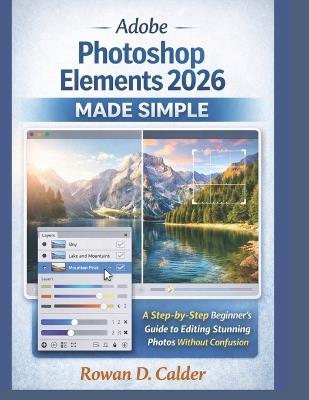 Adobe Photoshop Elements 2026 Made Simple: A Step-by-Step Beginner's Guide to Editing Stunning Photos Without Confusion - Rowan D Calder - cover