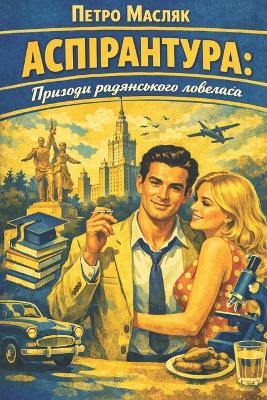 АСПІРАНТУРА: Пригоди радянського ловеласа - Україна Інк,Петро Масляк - cover