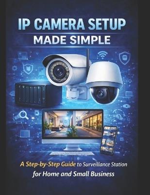 Synology IP Camera Setup Made Simple: A Step-by-Step Guide to Surveillance Station for Home and Small Business - Rowan D Calder - cover