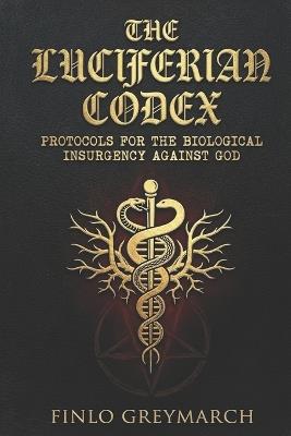 The Luciferian Codex: Protocols for the Biological Insurgency Against God - Finlo Greymarch - cover