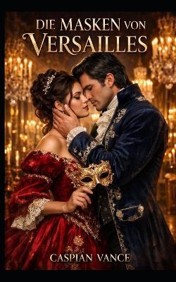 Die Masken von Versailles - Erotischer historischer Liebesroman-Thriller - Spionage Thriller - Caspian Vance - cover
