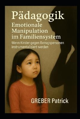 Emotionale Manipulation im Familiensystem Wenn Kinder gegen Bezugspersonen instrumentalisiert werden - Greber Patrick - cover