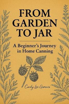 From Garden to Jar: A Beginner's Journey in Home Canning - Cindy Lee Gimnes - cover