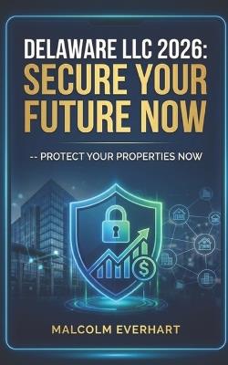 Delaware LLC 2026: Secure Your Future NOW: Your Ultimate Guide to Forming and Managing a Delaware LLC for Real Estate Success - Malcolm Everhart - cover