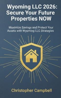 Wyoming LLC 2026: Secure Your Future Properties NOW: Maximize Savings and Protect Your Assets with Wyoming LLC Strategies - Christopher Campbell - cover