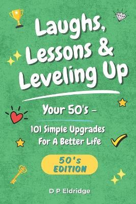 Laughs, Lessons & Leveling Up - Your 50's: 101 Simple Upgrades For A Better Life - Jokes, Life Lessons, and Real-World Advice for Your 50's - D P Eldridge - cover