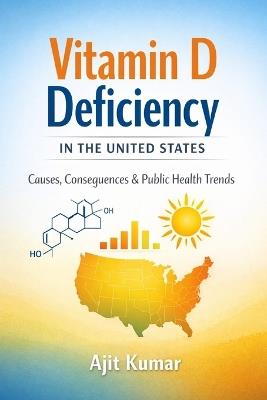 Vitamin D Deficiency in the United States: Health Impacts, Mental Wellbeing, Maternal-Fetal Outcomes, and Public Health Strategies - Ajit Kumar - cover