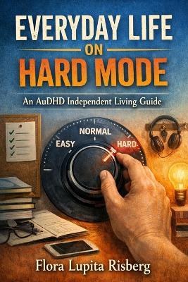 Everyday Life On Hard Mode: An AuDHD Independent Living Guide - Flora Lupita Risberg - cover