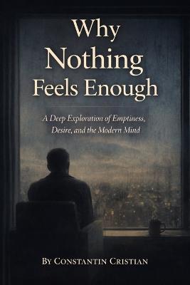 Why Nothing Feels Enough: A Deep Exploration of Emptiness, Desire, and the Modern Mind - Constantin Florentin Cristian - cover