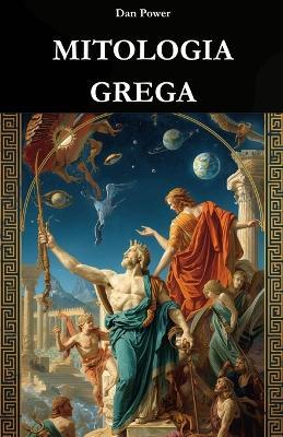 Mitologia Grega: ORIGENS, DEUSES E PODER NA HISTÓRIA DA GRÉCIA ANTIGA: Uma jornada histórica, social e geopolítica pelo nascimento do mito e sua função na civilização grega - Dan Power - cover