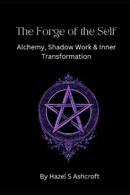 The Forge of the Self: Alchemy, Shadow Work & Inner Transformation - Hazel S Ashcroft - cover