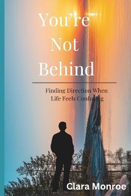 You're Not Behind: Finding Direction When Life Feels Confusing - Clara Monroe - cover