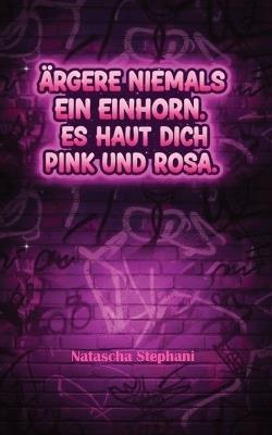 Ärgere niemals ein Einhorn. Es haut dich pink und rosa. - Natascha Stephani - cover