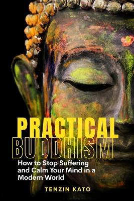 Practical Buddhism: How to Stop Suffering and Calm Your Mind in a Modern World - Tenzin Kato - cover