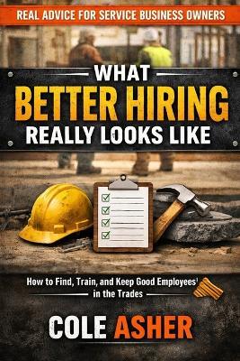 Hiring Without Headaches: How Service Businesses Find, Train, and Keep Good Employees Without Losing Their Minds - Cole Asher - cover