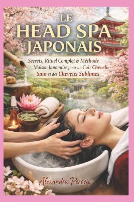 Le Head Spa Japonais: Secrets, Rituel Complet & Méthode Maison Japonaise pour un Cuir Chevelu Sain et des Cheveux Sublimes - Alexandra Perovic - cover