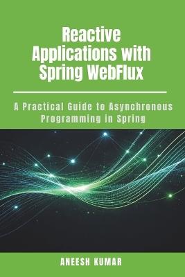 Reactive Applications with Spring WebFlux: A Practical Guide to Asynchronous Programming in Spring - Aneesh Kumar - cover