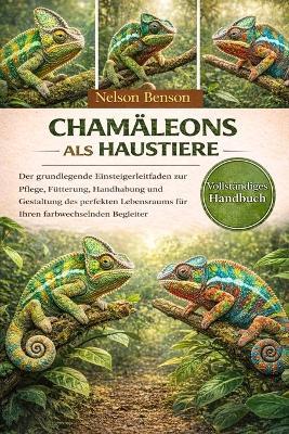 Chamäleons als Haustiere halten: Der unverzichtbare Leitfaden für Einsteiger: Pflege, Fütterung, Umgang und die Gestaltung des perfekten Lebensraums für Ihren farbwechselnden Begleiter - Nelson Benson - cover