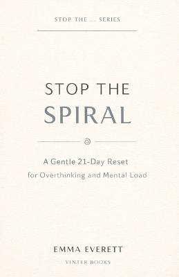 Stop the Spiral: A Gentle 21-Day Reset for Overthinking and Mental Load - Emma Everett - cover