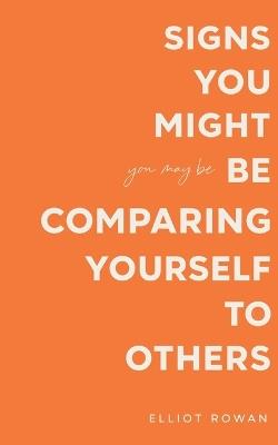 Signs You Might Be Comparing Yourself to Others: A Gentle, Reassuring Book for Overthinking, Low Self-Worth, and Feeling Like You're Falling Behind (Recognition Without Judgment) - Elliot Rowan - cover