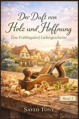 Der Duft von Holz und Hoffnung: Eine Frühlingsdorf-Liebesgeschichte - Sayed Tony - cover