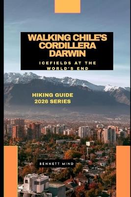 Walking Chile's Cordillera Darwin: Icefields at the World's End - Bennett Mind - cover
