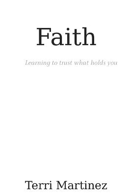 Faith: Learning to trust what holds you - Terri Martinez - cover